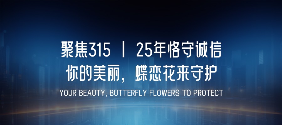 聚焦315 | 25年恪守誠信：你的(de)美(měi)麗，蝶戀花來(lái)守護
